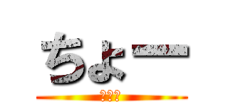 ちょー (ちょー)