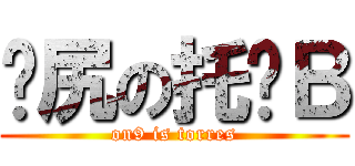 戇尻の托柒Ｂ (on9 is torres)