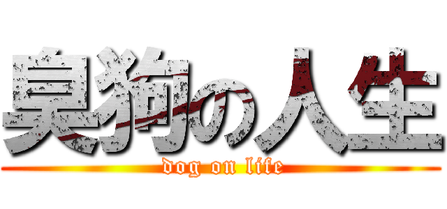 臭狗の人生 ( dog on life)