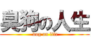臭狗の人生 ( dog on life)