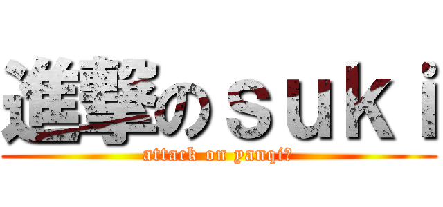 進撃のｓｕｋｉ (attack on yanqi♥)