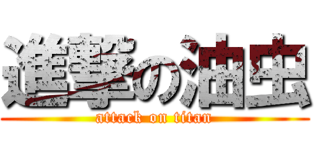 進撃の油虫 (attack on titan)