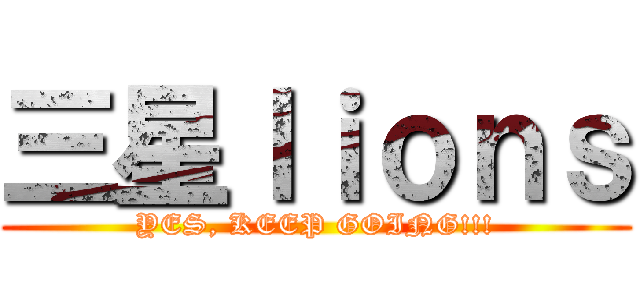 三星ｌｉｏｎｓ (YES, KEEP GOING!!!)