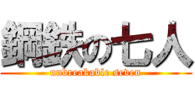鋼鉄の七人 (unbreakable seven)