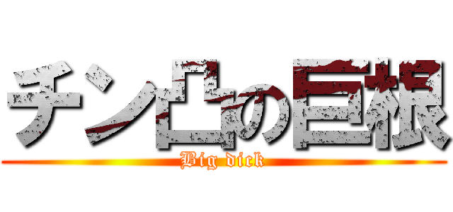 チン凸の巨根 (Big dick)
