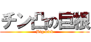 チン凸の巨根 (Big dick)