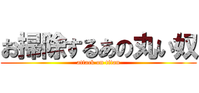 お掃除するあの丸い奴 (attack on titan)