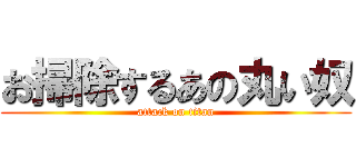 お掃除するあの丸い奴 (attack on titan)