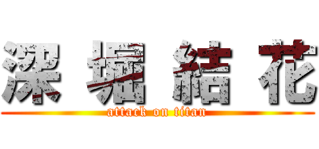 深 堀 結 花 (attack on titan)