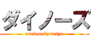 ダイノーズ (otokonokyuusyo)