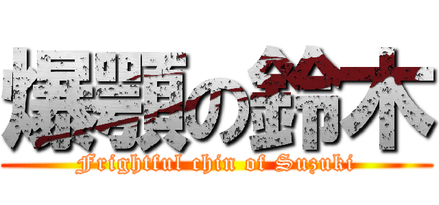 爆顎の鈴木 (Frightful chin of Suzuki)