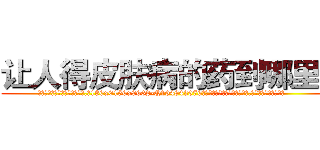 让人得皮肤病的药到哪里买 (让人得皮肤病的药到哪里买【电.话186x0156x9662-Q194843976林氏药业】我们做的是长期生意,靠的是老客户长期支持
参考消息网2月20日报道 韩媒称，“剩女多、离婚率高的城市，房价一定会上涨。”这是中国经济学家金岩石2016年12月参加在上海举行的房地产相关论坛时说的话。
)