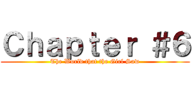 Ｃｈａｐｔｅｒ ＃６ (The World that the Girl Saw)