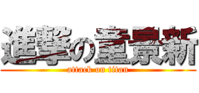 進撃の童景新 (attack on titan)
