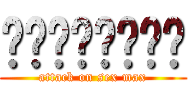 เพศแมกซ์ (attack on sex max)
