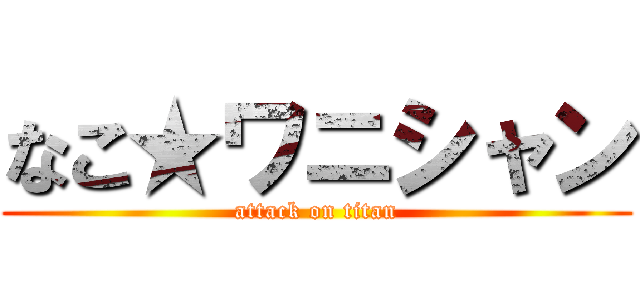 なこ★ワニシャン (attack on titan)