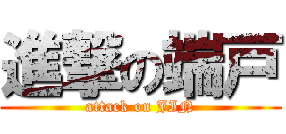進撃の端戸 (attack on JIN)