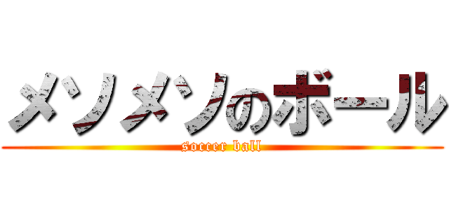 メソメソのボール (soccer ball)