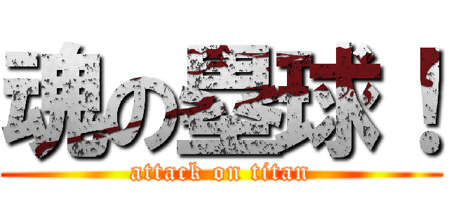 魂の塁球！ (attack on titan)
