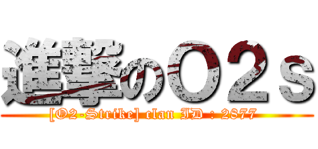 進撃のＯ２ｓ ([O2-Strike] clan ID : 2877 )