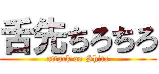 舌先ちろちろ (attack on Shita)