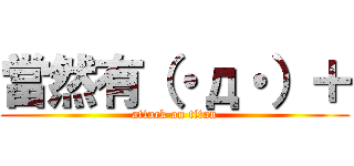 當然有（・д・）＋ (attack on titan)