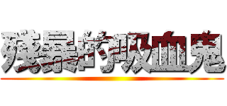 殘暴的吸血鬼 ()