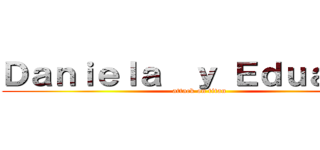Ｄａｎｉｅｌａ  ｙ Ｅｄｕａｒｄｏ (attack on titan)