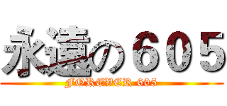 永遠の６０５ (FOREVER 605)