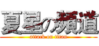 夏星の頻道 (attack on titan)