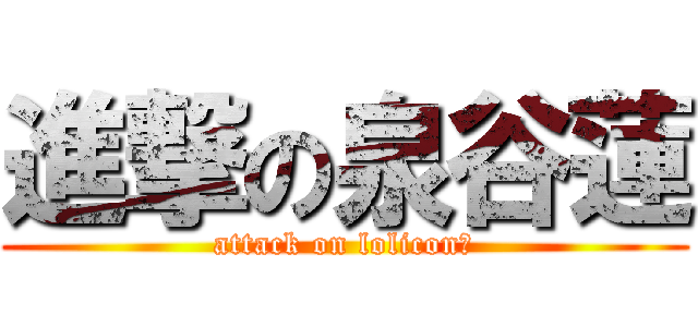 進撃の泉谷蓮 (attack on loliconⅡ)