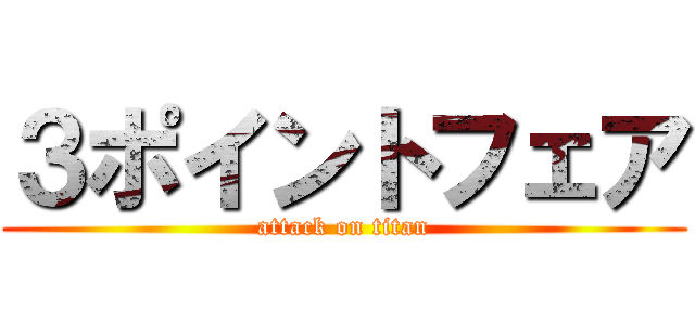 ３ポイントフェア (attack on titan)
