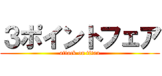 ３ポイントフェア (attack on titan)