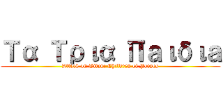 Τα Τρια Πａιδιａ (Attack on Titan: Children of Perses)