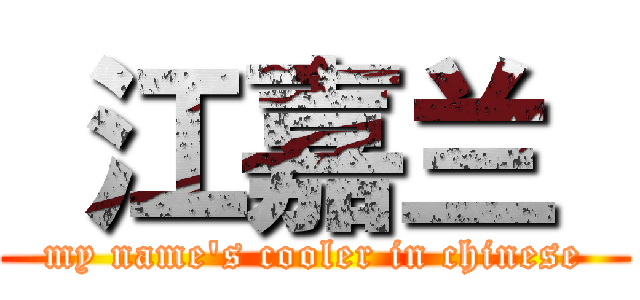  江嘉兰  (my name's cooler in chinese)