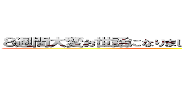 ８週間大変お世話になりました！ 圧倒的感謝！！！ ()