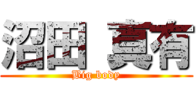 沼田 真有 (Big body)