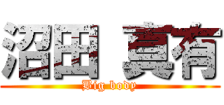 沼田 真有 (Big body)