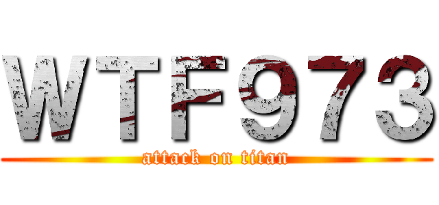 ＷＴＦ９７３ (attack on titan)