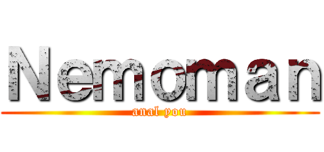 Ｎｅｍｏｍａｎ (anal you)