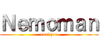 Ｎｅｍｏｍａｎ (anal you)