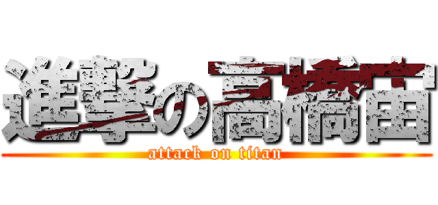 進撃の高橋宙 (attack on titan)