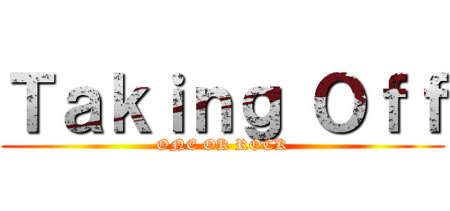 Ｔａｋｉｎｇ Ｏｆｆ (ONE OK ROCK)