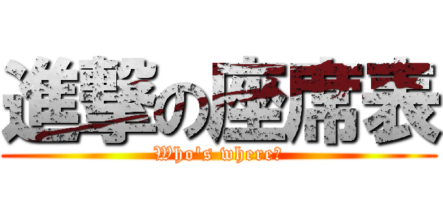 進撃の座席表 (Who's where?)