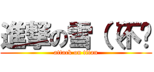 進撃の雪（（不你 (attack on titan)