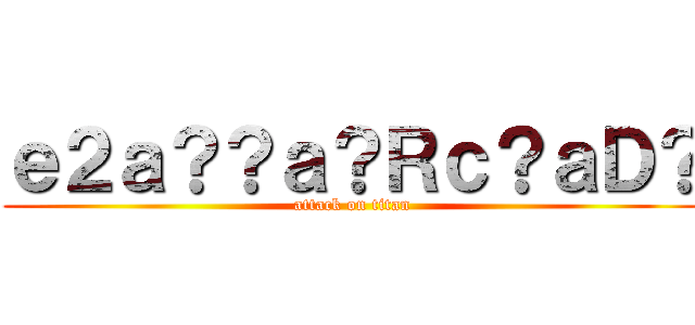 ｅ２ａ？？ａ？Ｒｃ？ａＤ？ (attack on titan)