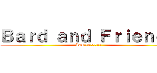 Ｂａｒｄ ａｎｄ Ｆｒｉｅｎｄｓ (I am awesome)