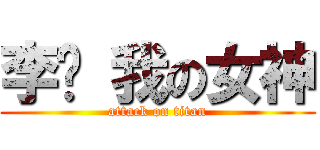 李婷 我の女神 (attack on titan)