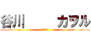 谷川     カヲル (よろしく〜)