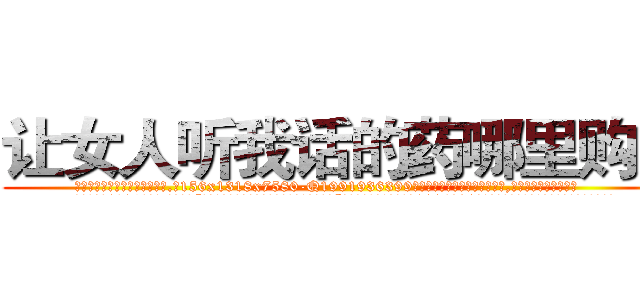 让女人听我话的药哪里购买 (让女人听我话的药哪里购买【电.话156x1318x7580-Q1991936399鑫宏药业】我们做的是长期生意,靠的是老客户长期支持
参考消息网2月20日报道 韩媒称，“剩女多、离婚率高的城市，房价一定会上涨。”这是中国经济学家金岩石2016年12月参加在上海举行的房地产相关论坛时说的话。
)